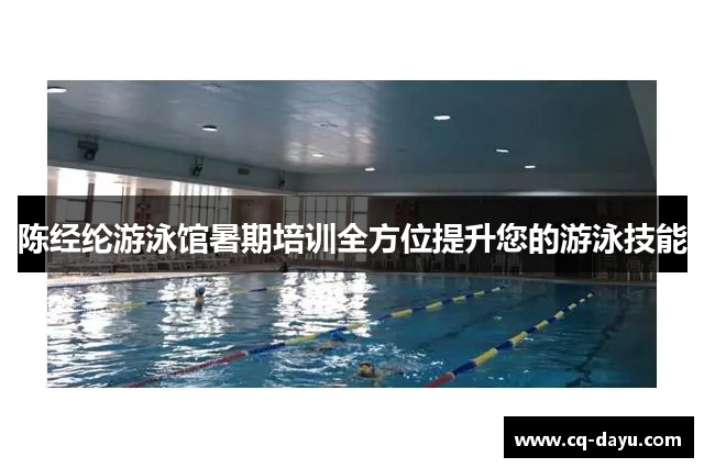 陈经纶游泳馆暑期培训全方位提升您的游泳技能